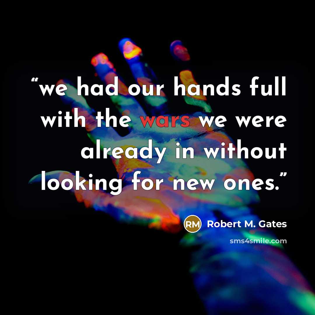 “we had our hands full with the wars we were already in without looking for new ones.” quote by Robert M. Gates