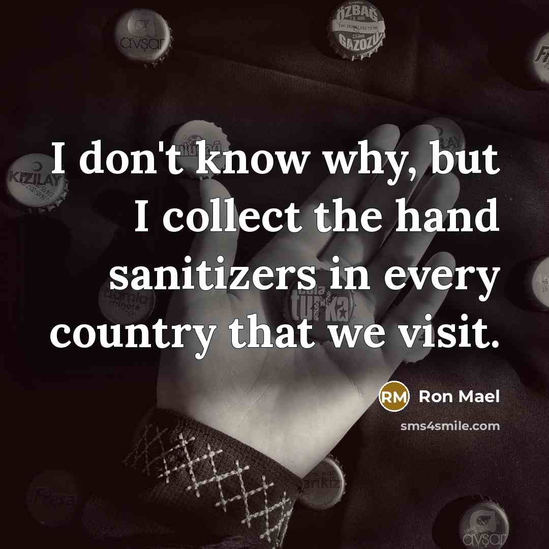 “I don't know why, but I collect the hand sanitizers…” quote by Ron Mael
