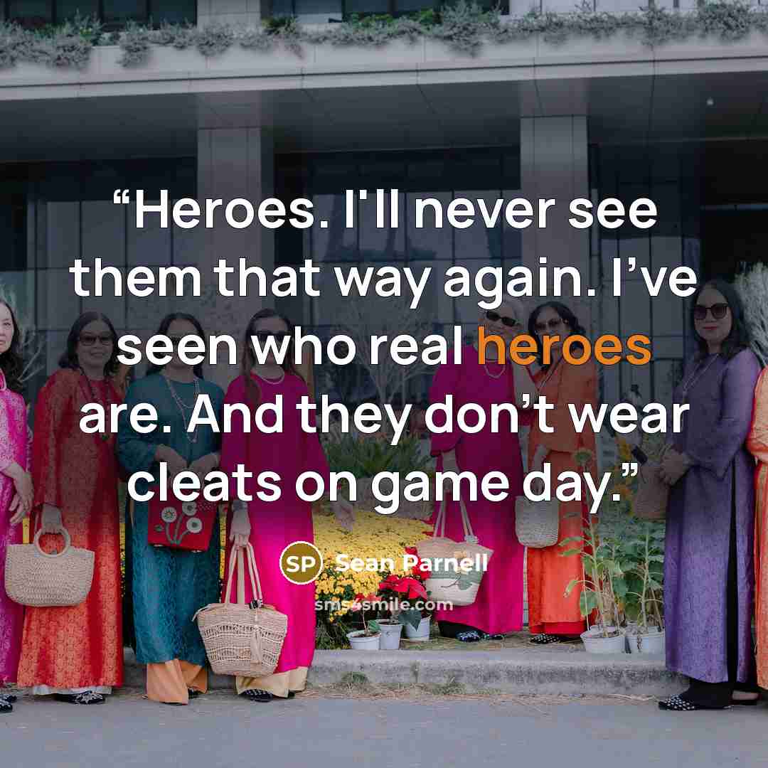 “Heroes. I'll never see them that way again. I've seen who real heroes are. And they don't wear cleats on game day.” quote by Sean Parnell
