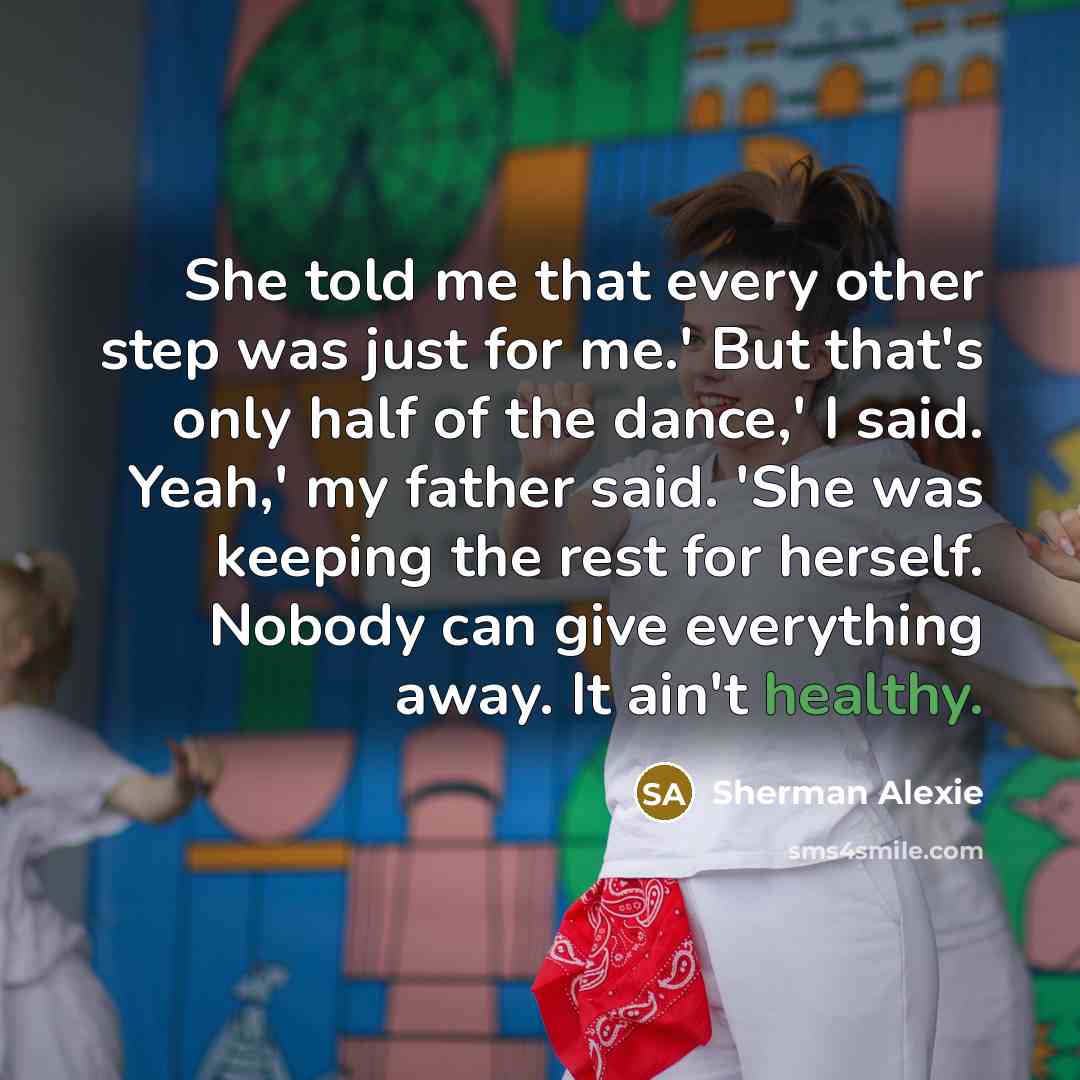 “She told me that every other step was just for…” quote by Sherman Alexie