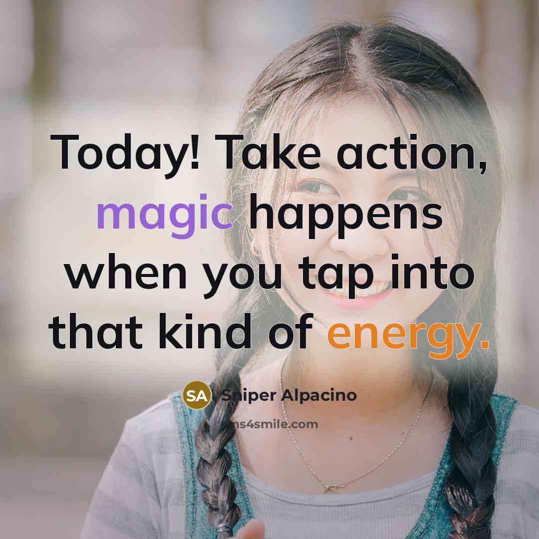 “Today! Take action, magic happens when you tap into that…” quote by Sniper Alpacino