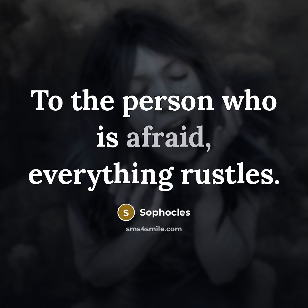 “To the person who is afraid, everything rustles.” quote by Sophocles