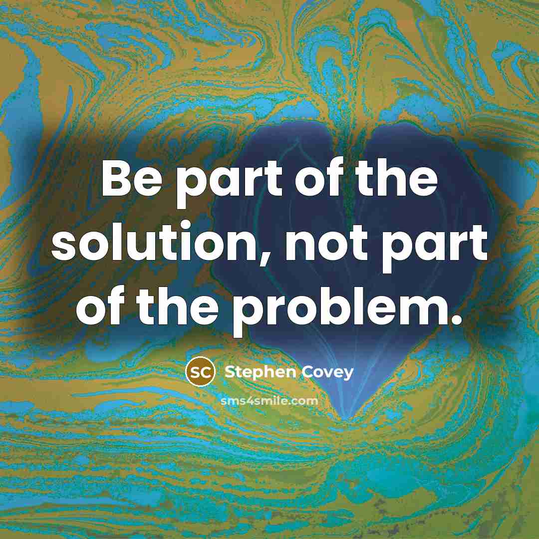 “Be part of the solution, not part of the problem.…” quote by Stephen Covey