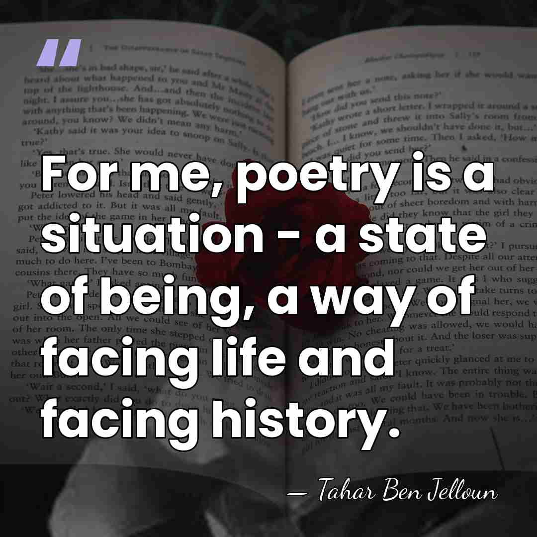 For me, poetry is a situation - a state of being, a&hellip; - Tahar Ben Jelloun