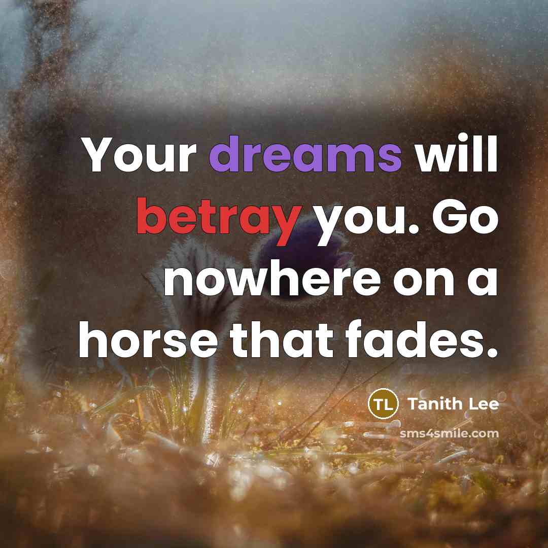 “Your dreams will betray you. Go nowhere on a horse…” quote by Tanith Lee