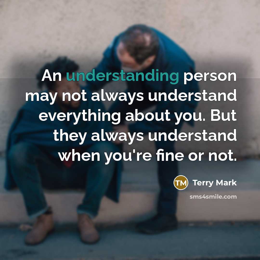 “An understanding person may not always understand everything about you.…” quote by Terry Mark
