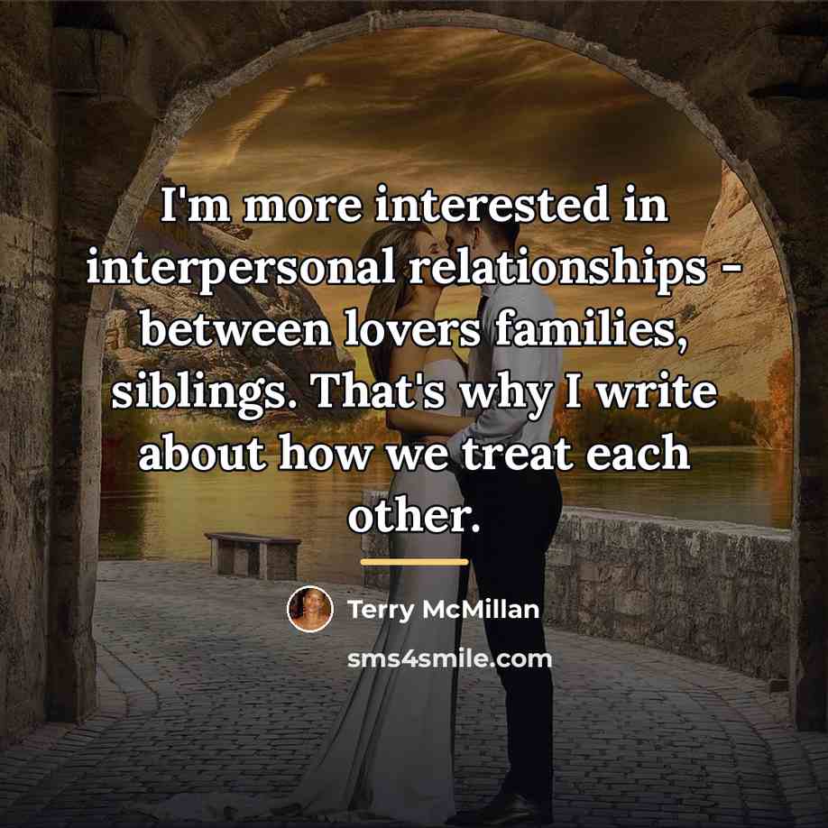 “I'm more interested in interpersonal relationships - between lovers families,…” quote by Terry McMillan