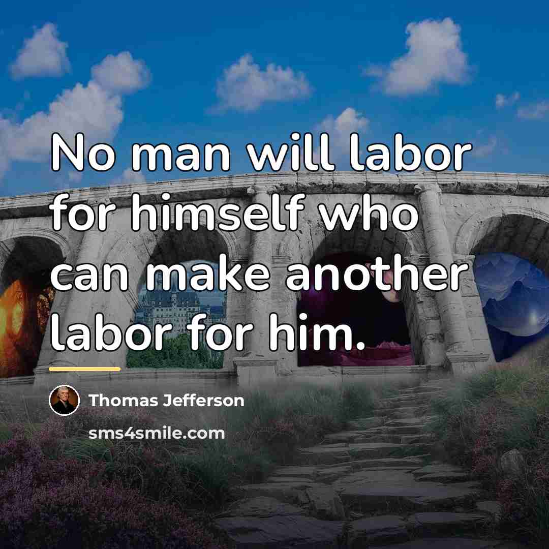 “No man will labor for himself who can make another…” quote by Thomas Jefferson