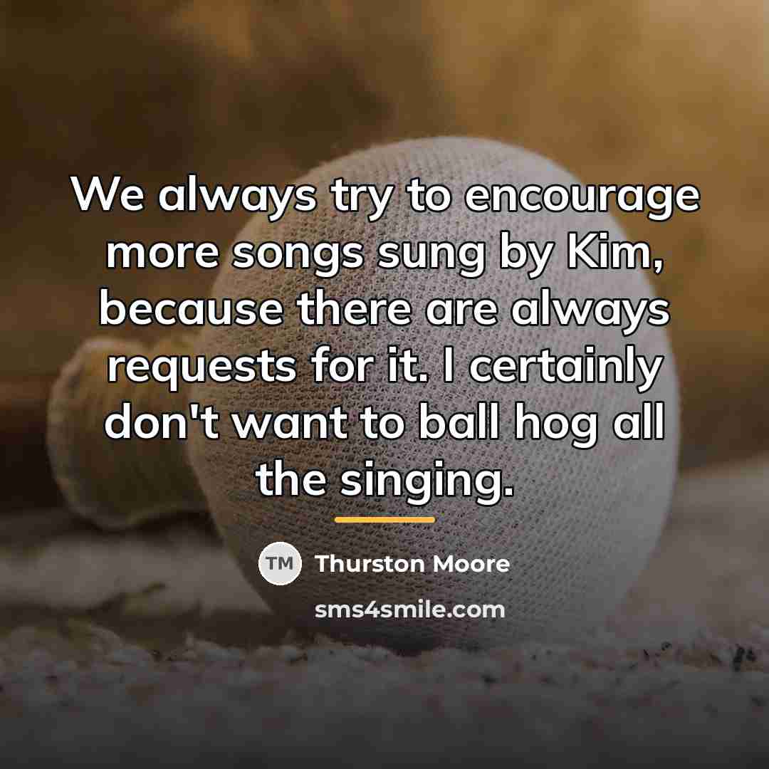 “We always try to encourage more songs sung by Kim,…” quote by Thurston Moore