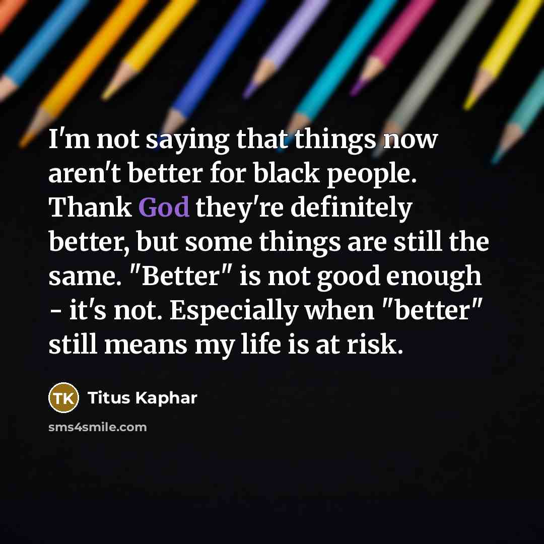 “I'm not saying that things now aren't better for black…” quote by Titus Kaphar