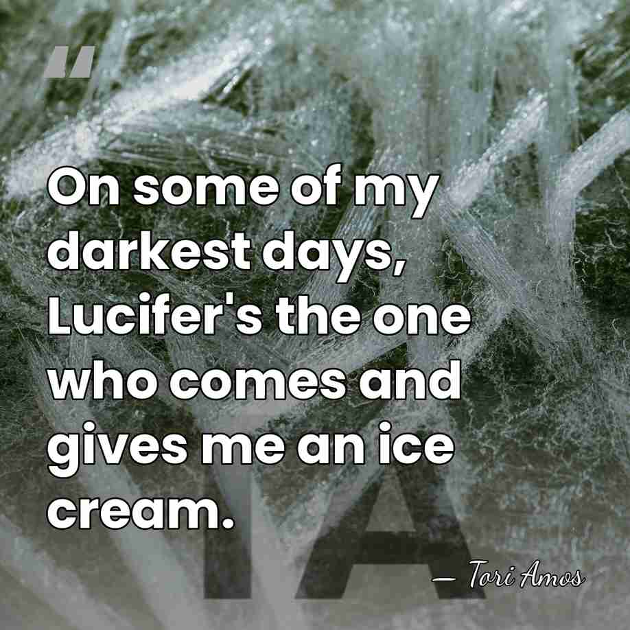 On some of my darkest days, Lucifer's the one who comes and&hellip; - Tori Amos