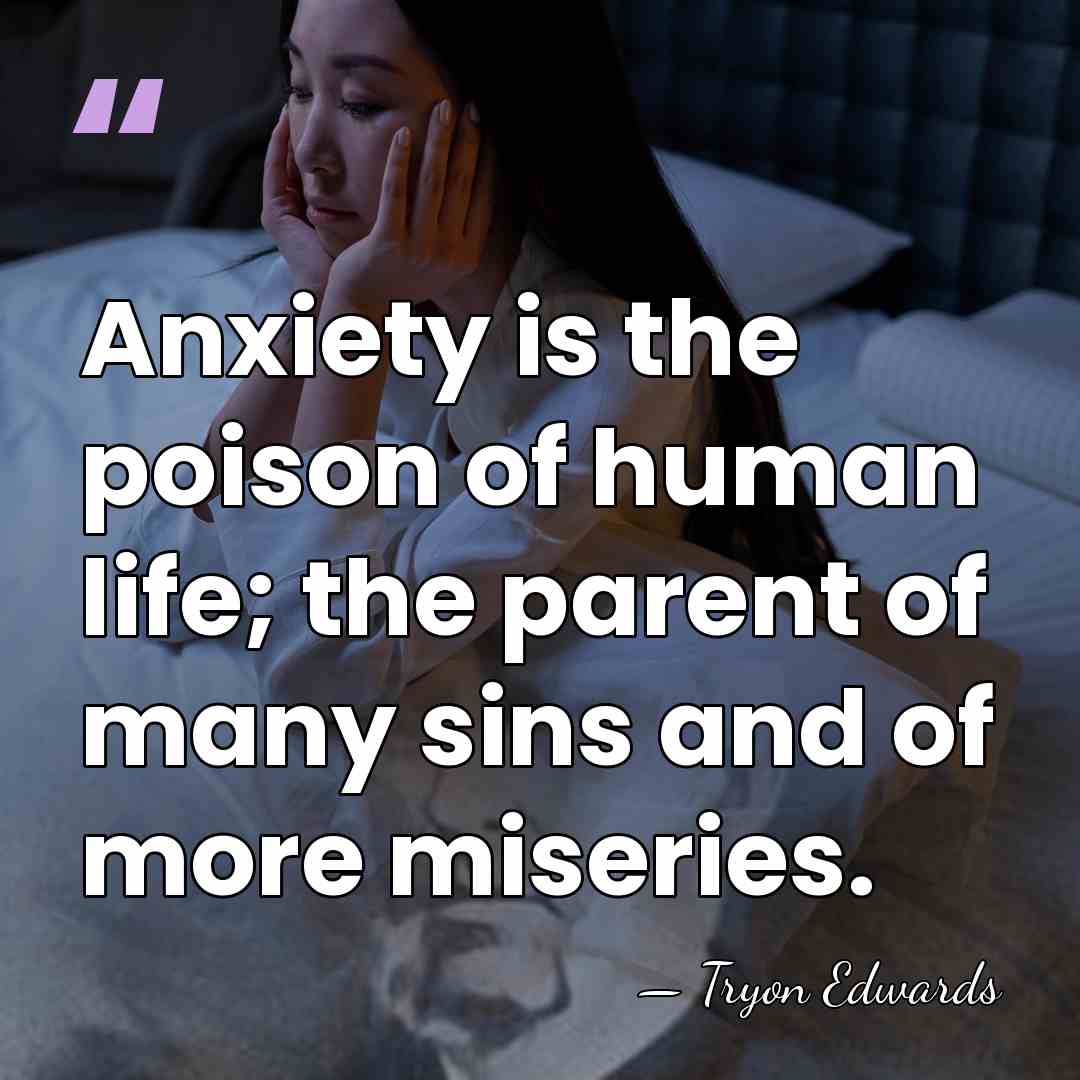 Anxiety is the poison of human life; the parent of many sins&hellip; - Tryon Edwards