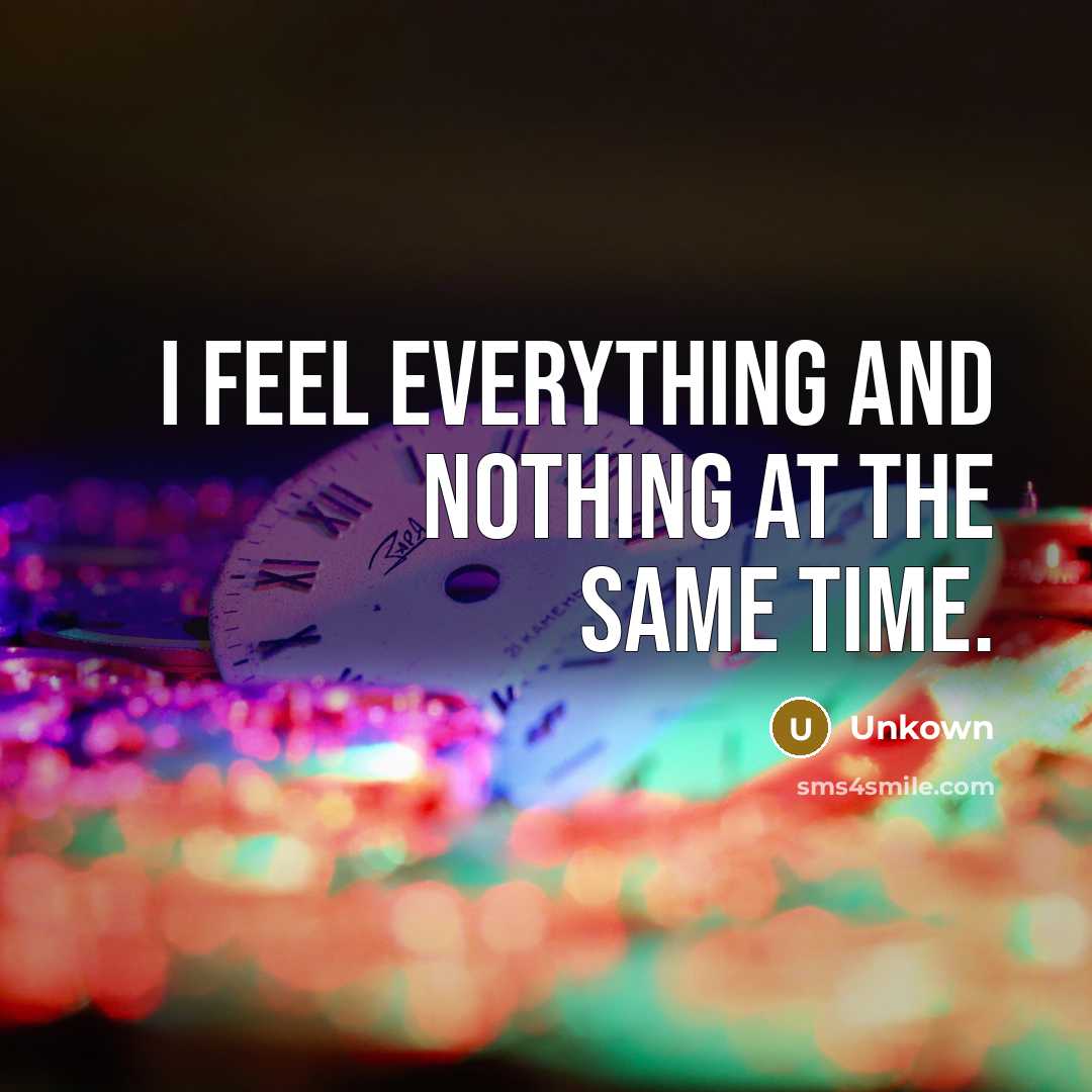 “I feel everything and nothing at the same time.” quote by Unkown