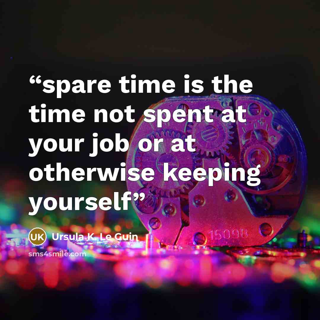 “spare time is the time not spent at your job or at otherwise keeping yourself” quote by Ursula K. Le Guin