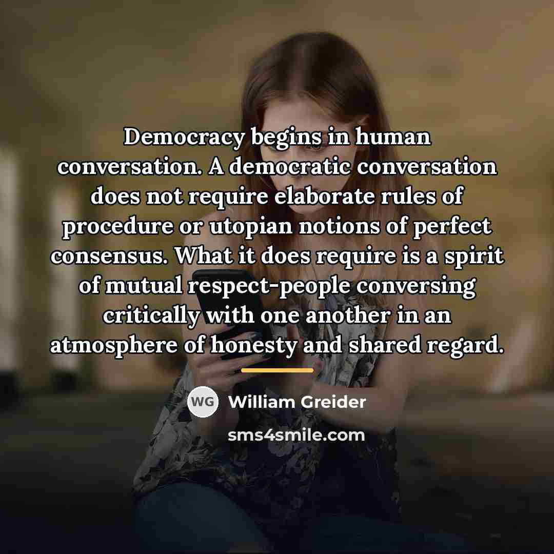 “Democracy begins in human conversation. A democratic conversation does not…” quote by William Greider