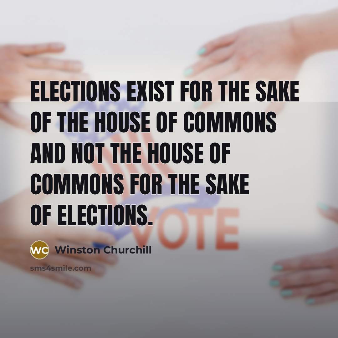 “Elections exist for the sake of the House of Commons…” quote by Winston Churchill
