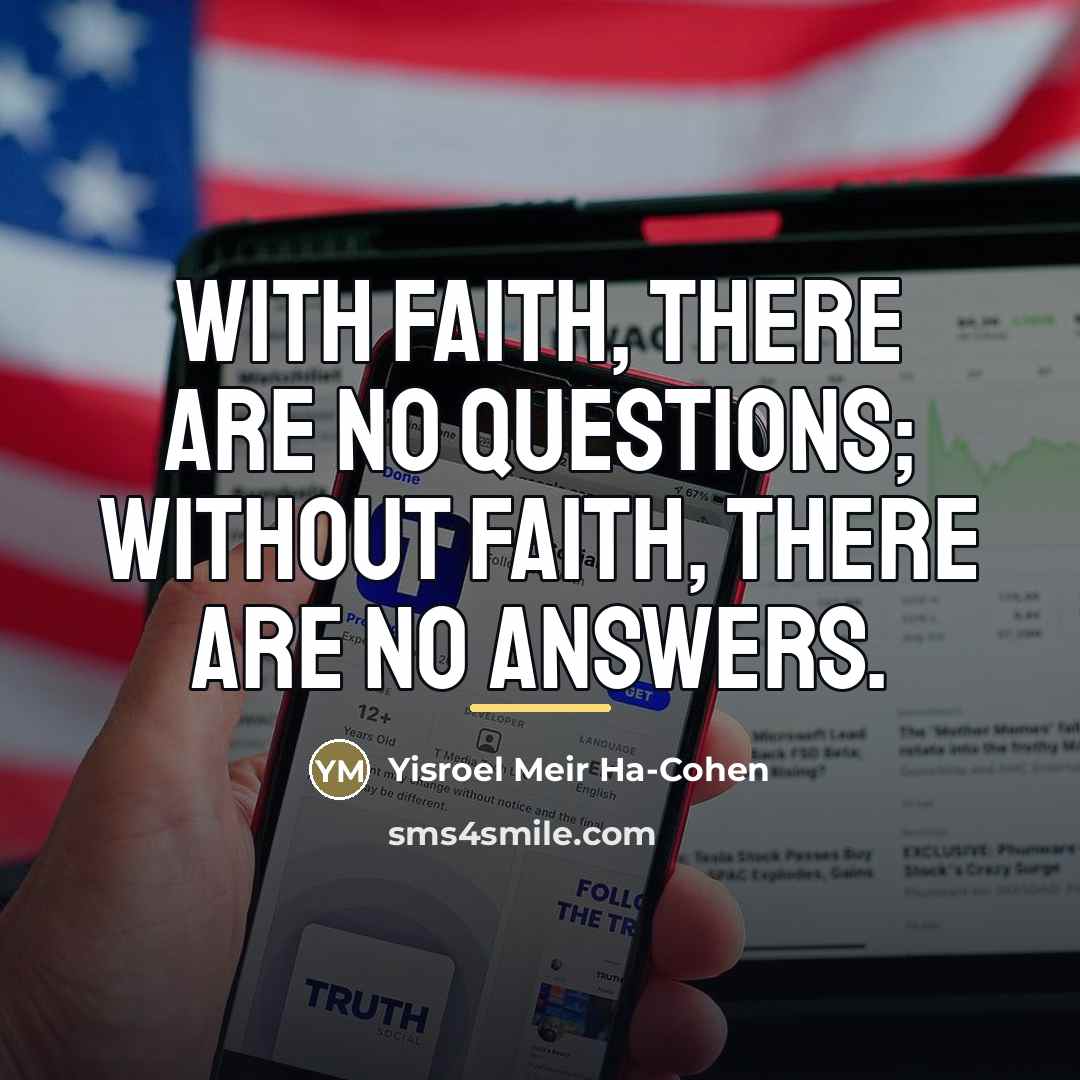 “With faith, there are no questions; without faith, there are…” quote by Yisroel Meir Ha-Cohen