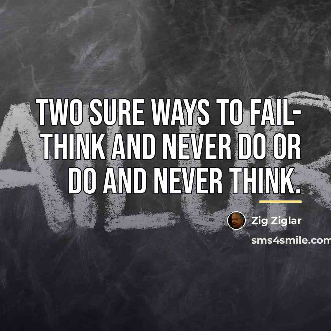 “Two sure ways to fail- Think and never do or…” quote by Zig Ziglar
