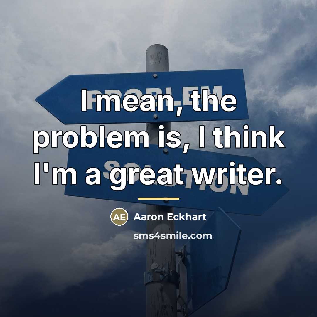 “I mean, the problem is, I think I'm a great…” quote by Aaron Eckhart