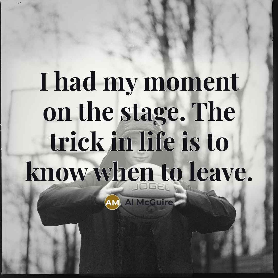 “I had my moment on the stage. The trick in…” quote by Al McGuire
