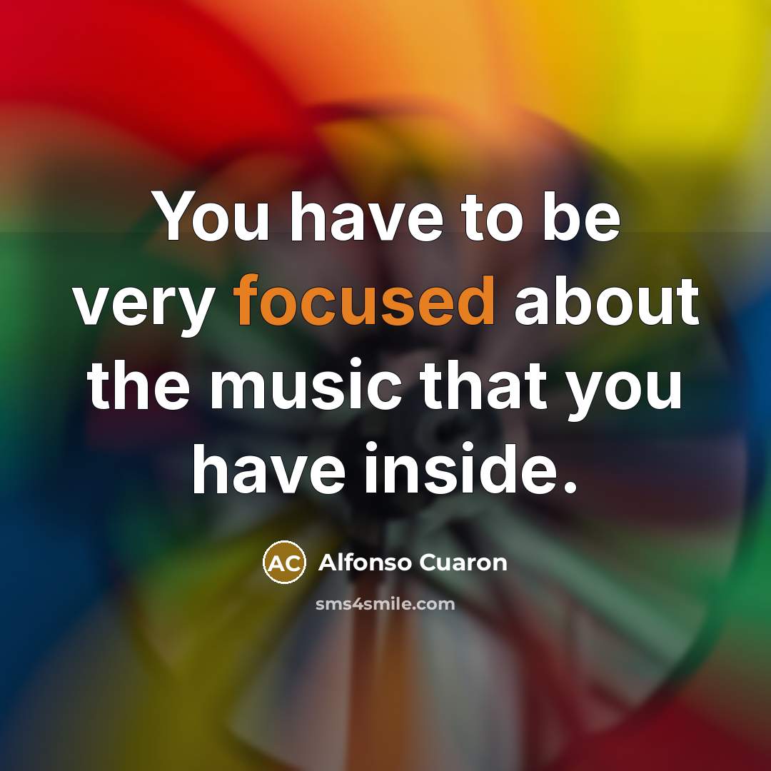 “You have to be very focused about the music that…” quote by Alfonso Cuaron