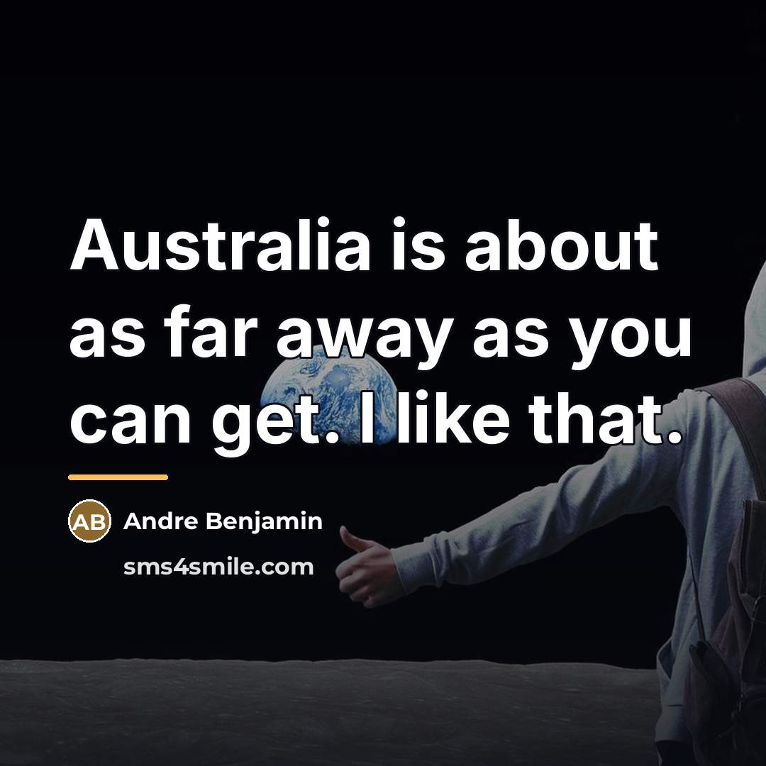“Australia is about as far away as you can get.…” quote by Andre Benjamin