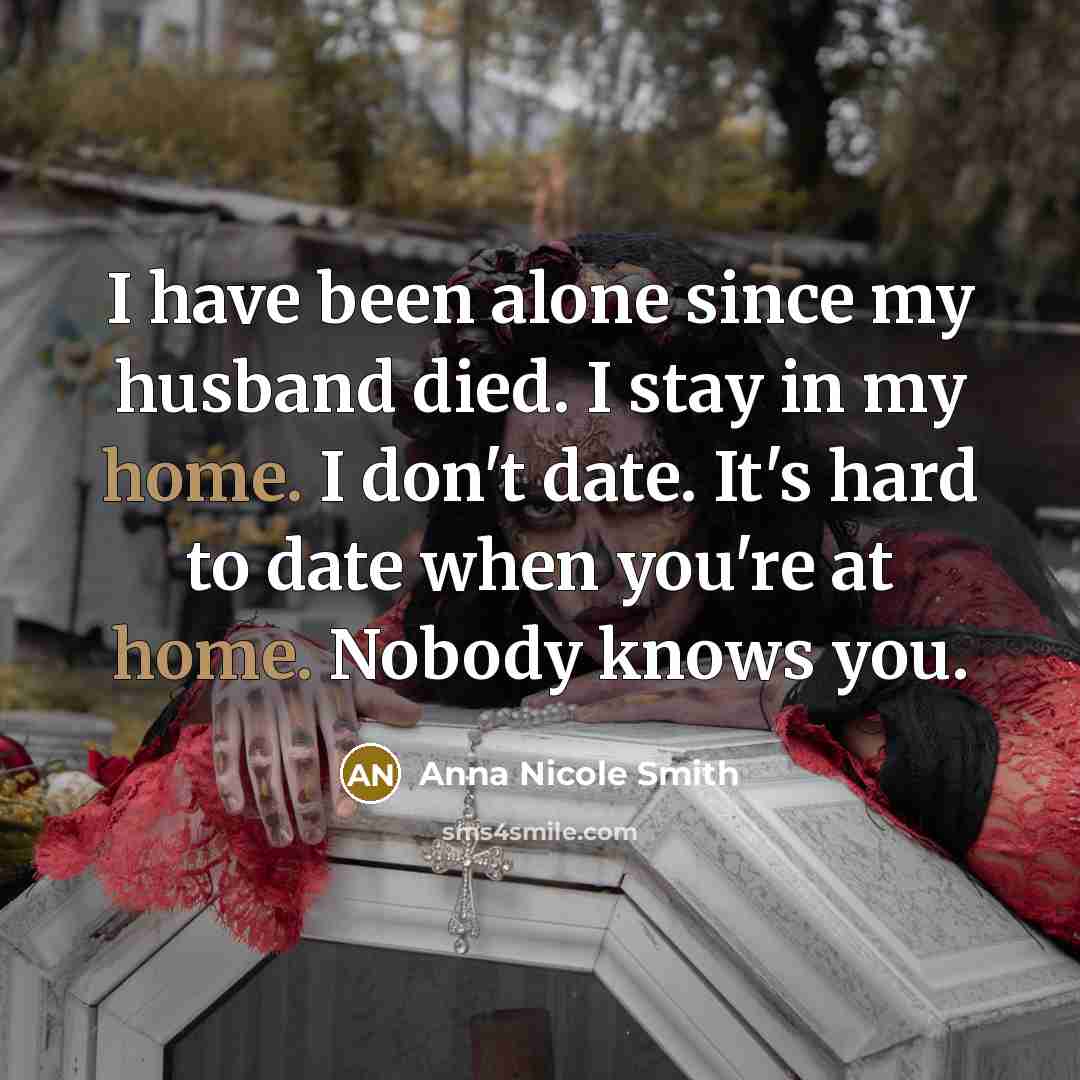 “I have been alone since my husband died. I stay…” quote by Anna Nicole Smith