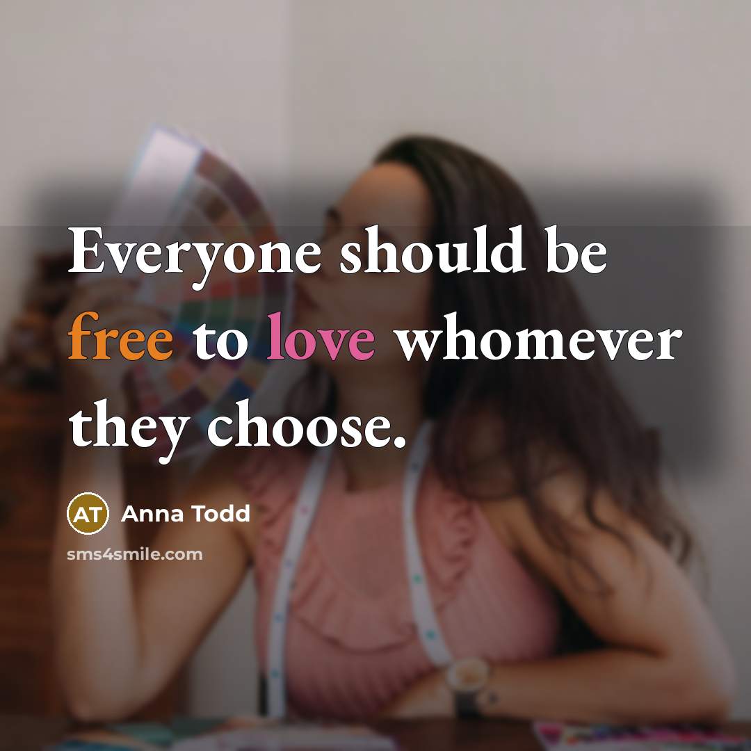 “Everyone should be free to love whomever they choose.…” quote by Anna Todd
