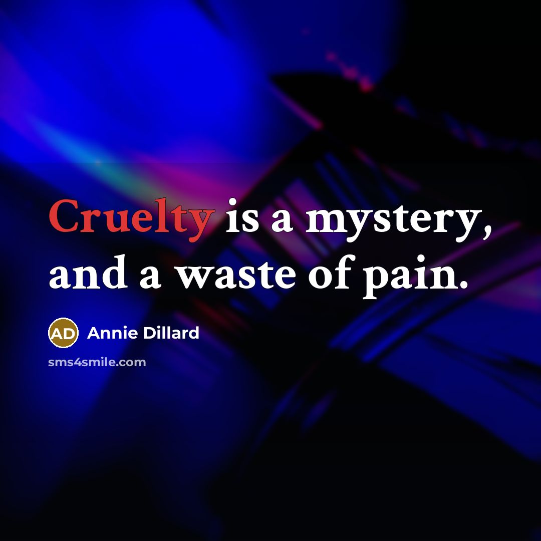 “Cruelty is a mystery, and a waste of pain.…” quote by Annie Dillard