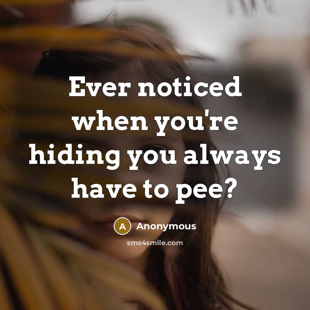 “Ever noticed when you're hiding you always have to pee?…” quote by Anonymous