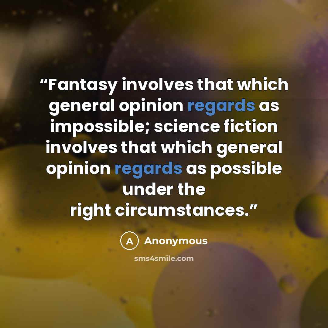 “Fantasy involves that which general opinion regards as impossible; science fiction involves that which general opinion regards as possible under the right circumstances.” quote by Anonymous
