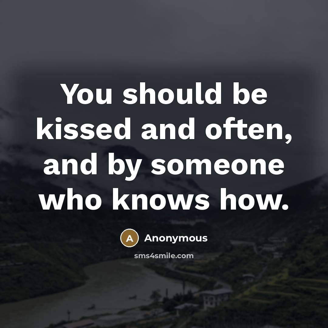 “You should be kissed and often, and by someone who…” quote by Anonymous