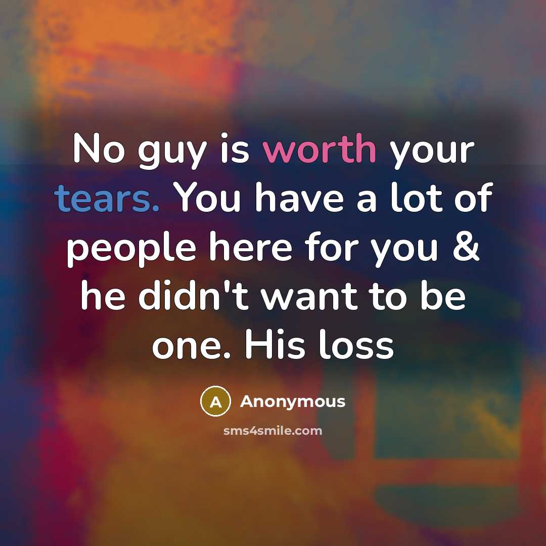 “No guy is worth your tears. You have a lot of people here for you & he didn't want to be one. His loss” quote by Anonymous