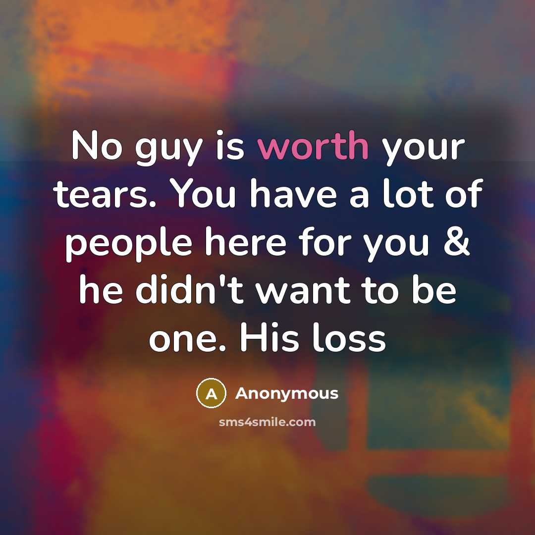“No guy is worth your tears. You have a lot of people here for you & he didn't want to be one. His loss” quote by Anonymous
