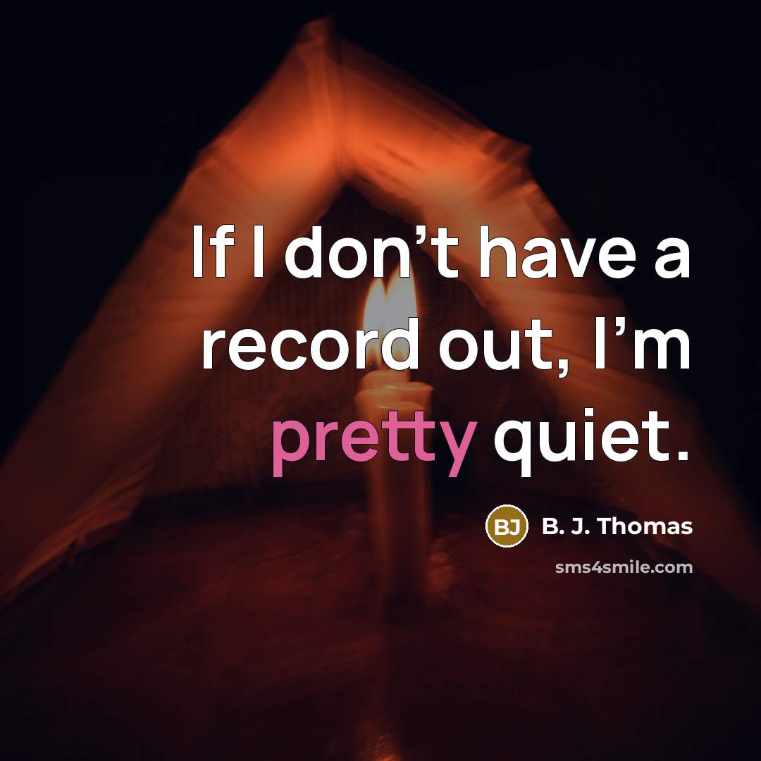 “If I don't have a record out, I'm pretty quiet.…” quote by B. J. Thomas