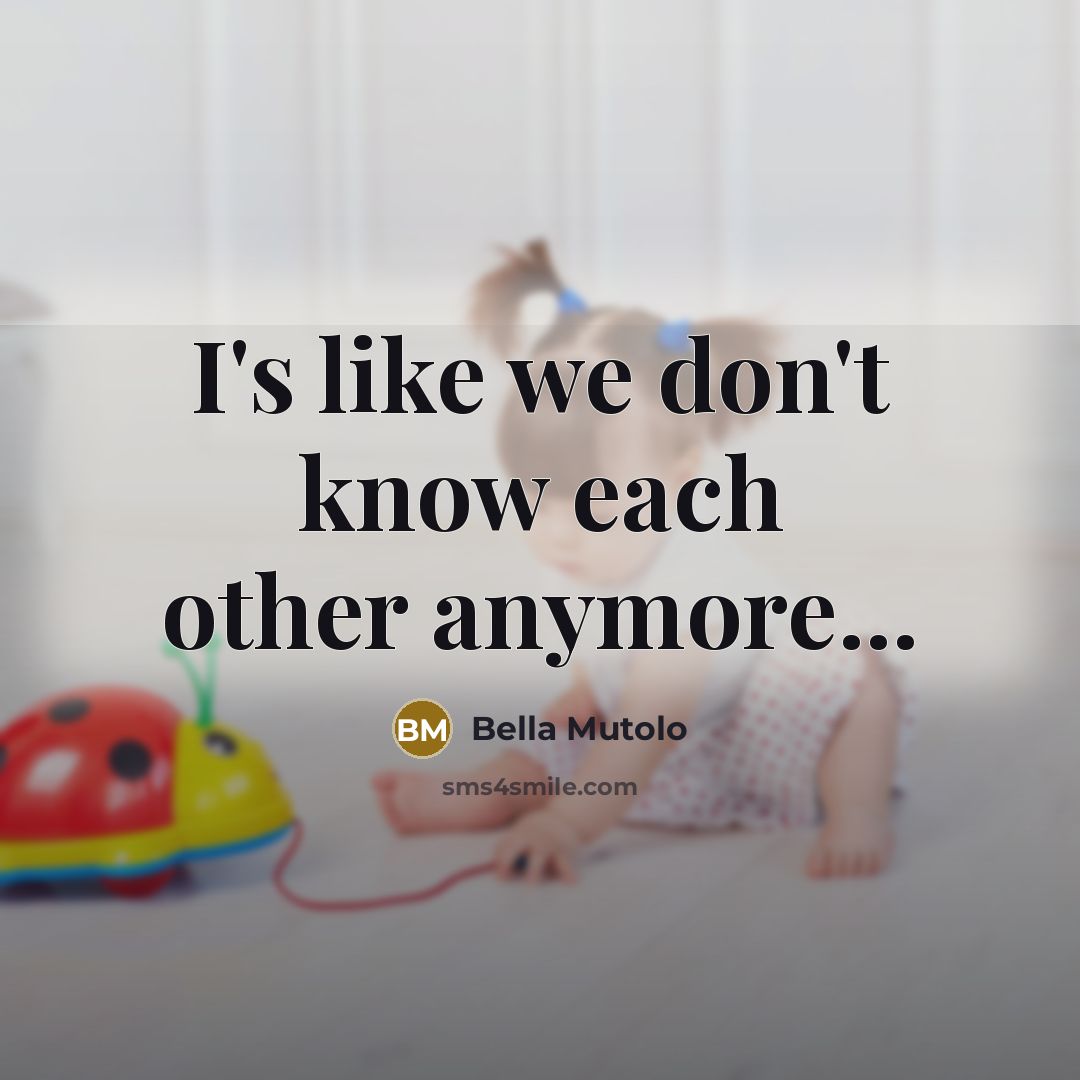 “I's like we don't know each other anymore...…” quote by Bella Mutolo