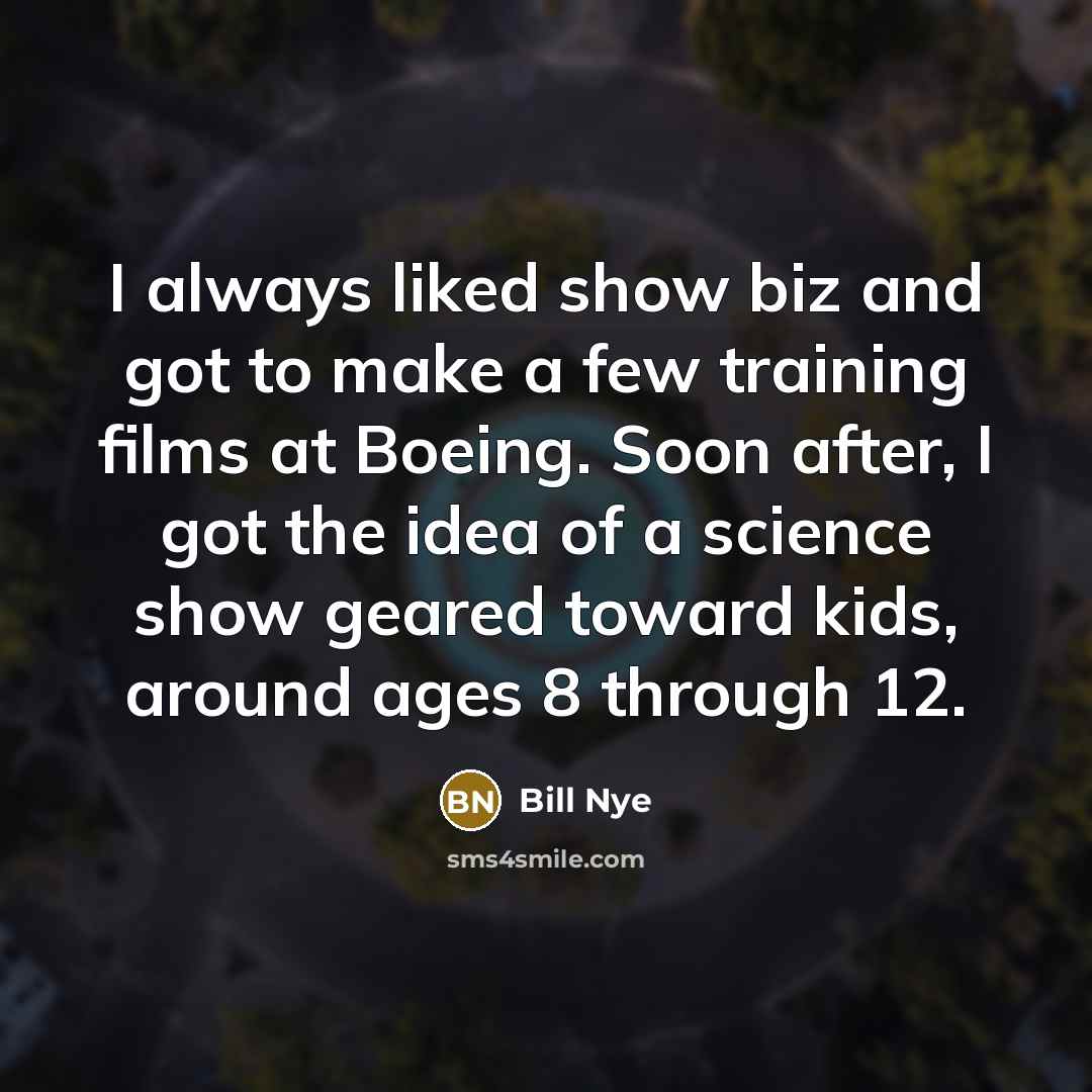 “I always liked show biz and got to make a…” quote by Bill Nye
