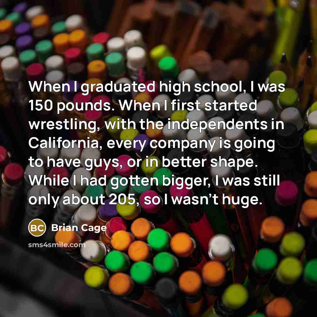 “When I graduated high school, I was 150 pounds. When…” quote by Brian Cage