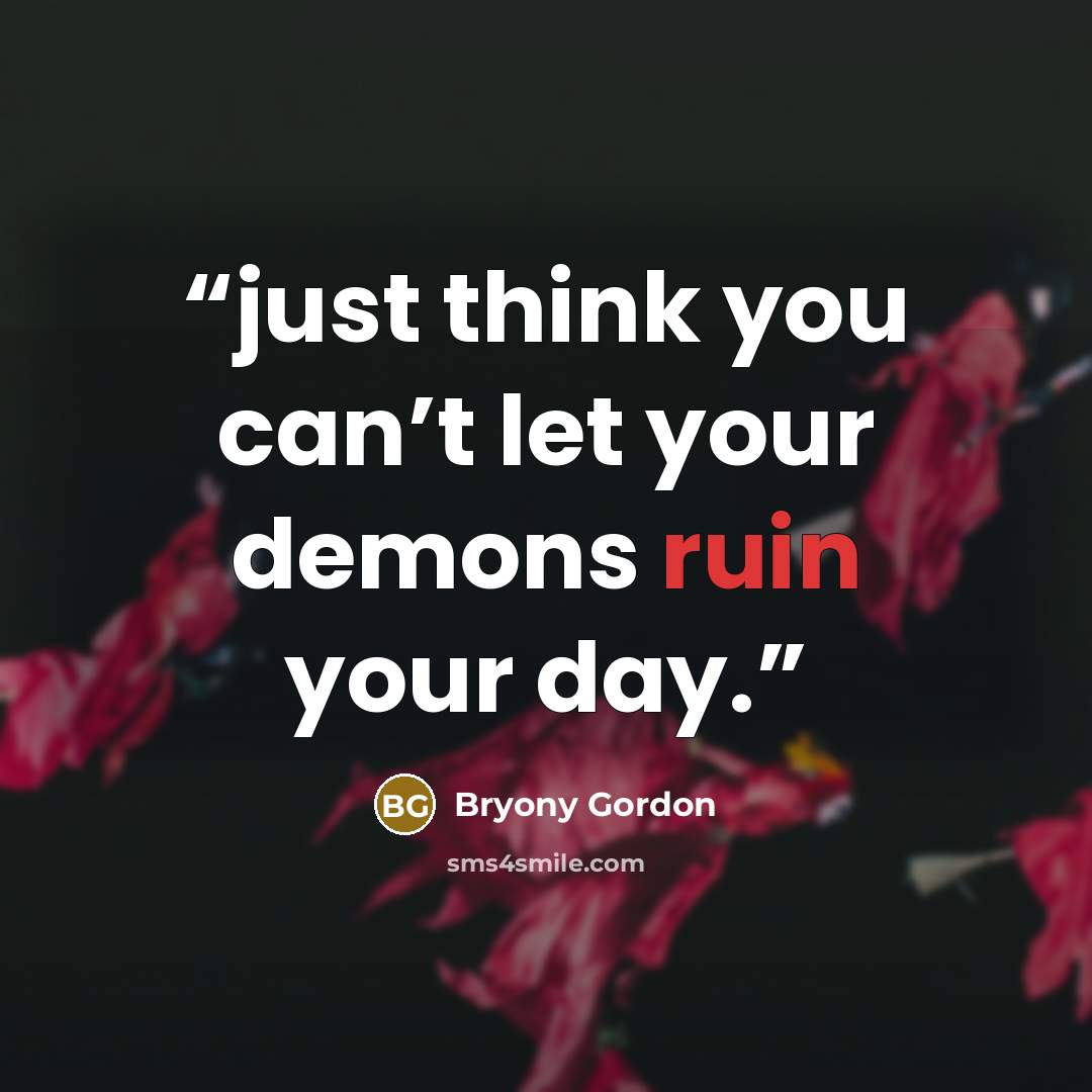 “just think you can’t let your demons ruin your day.” quote by Bryony Gordon