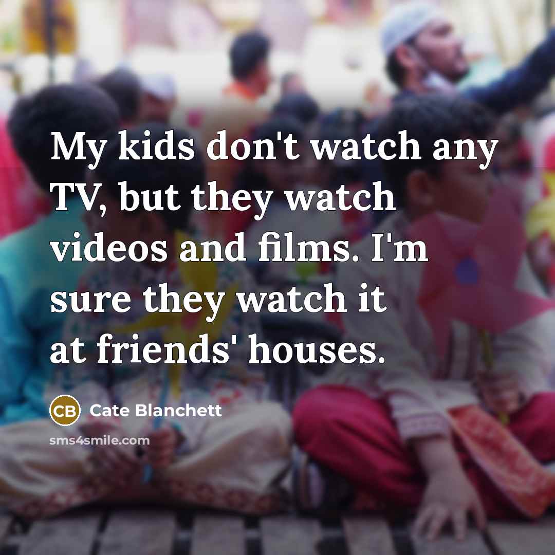 “My kids don't watch any TV, but they watch videos…” quote by Cate Blanchett