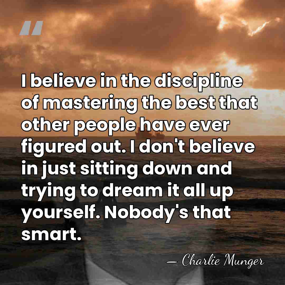 I believe in the discipline of mastering the best that other people&hellip; - Charlie Munger