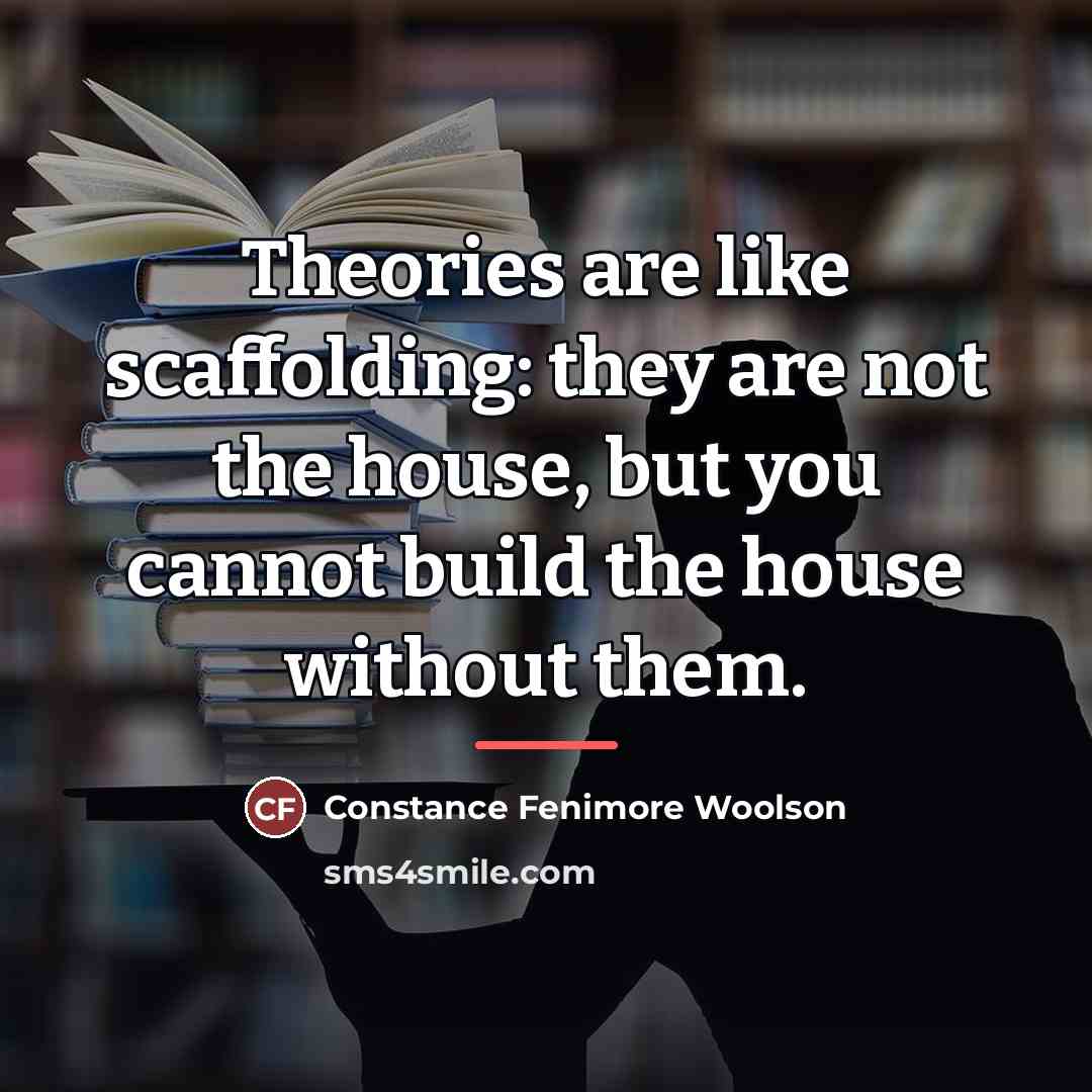 “Theories are like scaffolding: they are not the house, but…” quote by Constance Fenimore Woolson