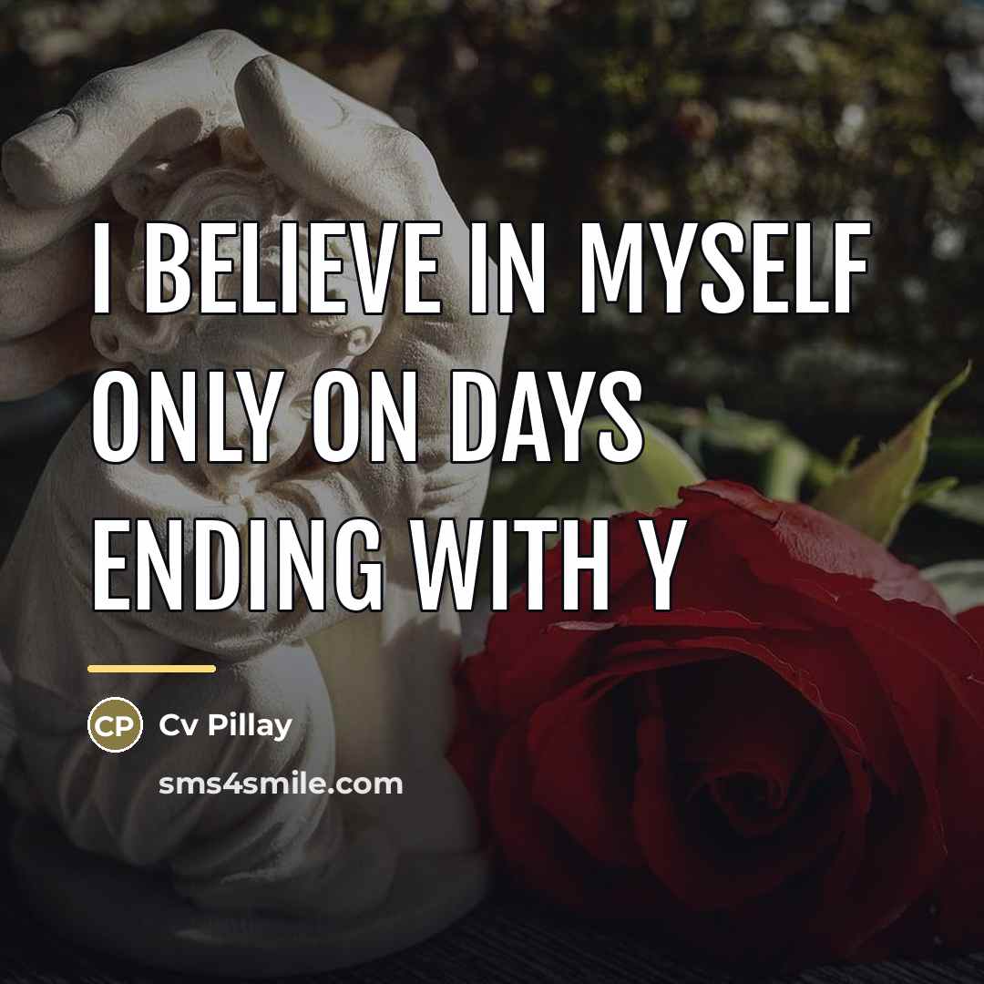 “I BELIEVE IN MYSELF ONLY ON DAYS ENDING WITH Y…” quote by Cv Pillay
