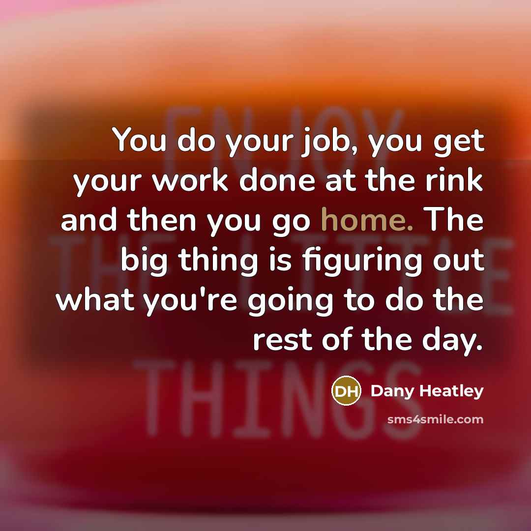 “You do your job, you get your work done at…” quote by Dany Heatley