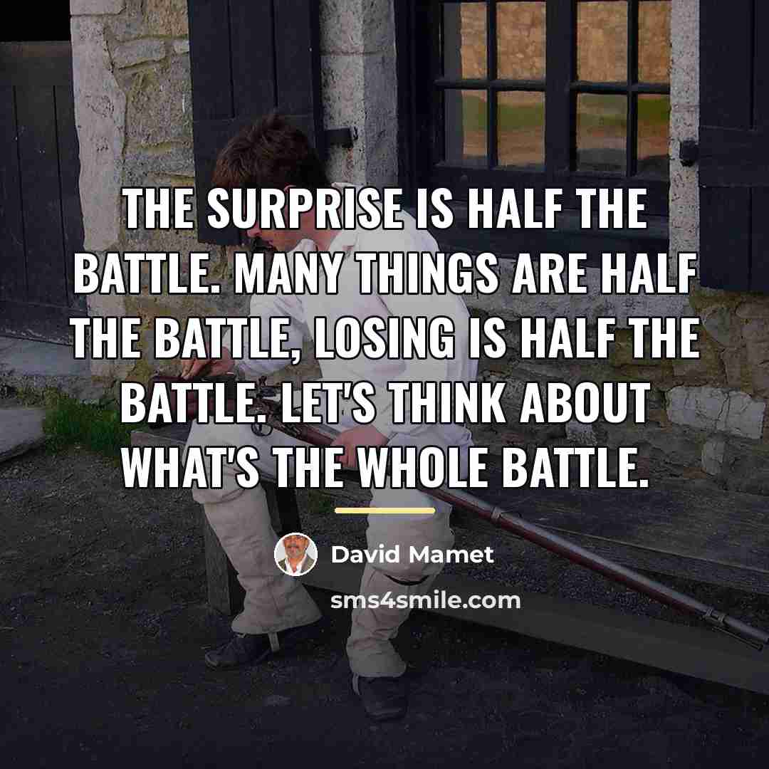 “The surprise is half the battle. Many things are half…” quote by David Mamet