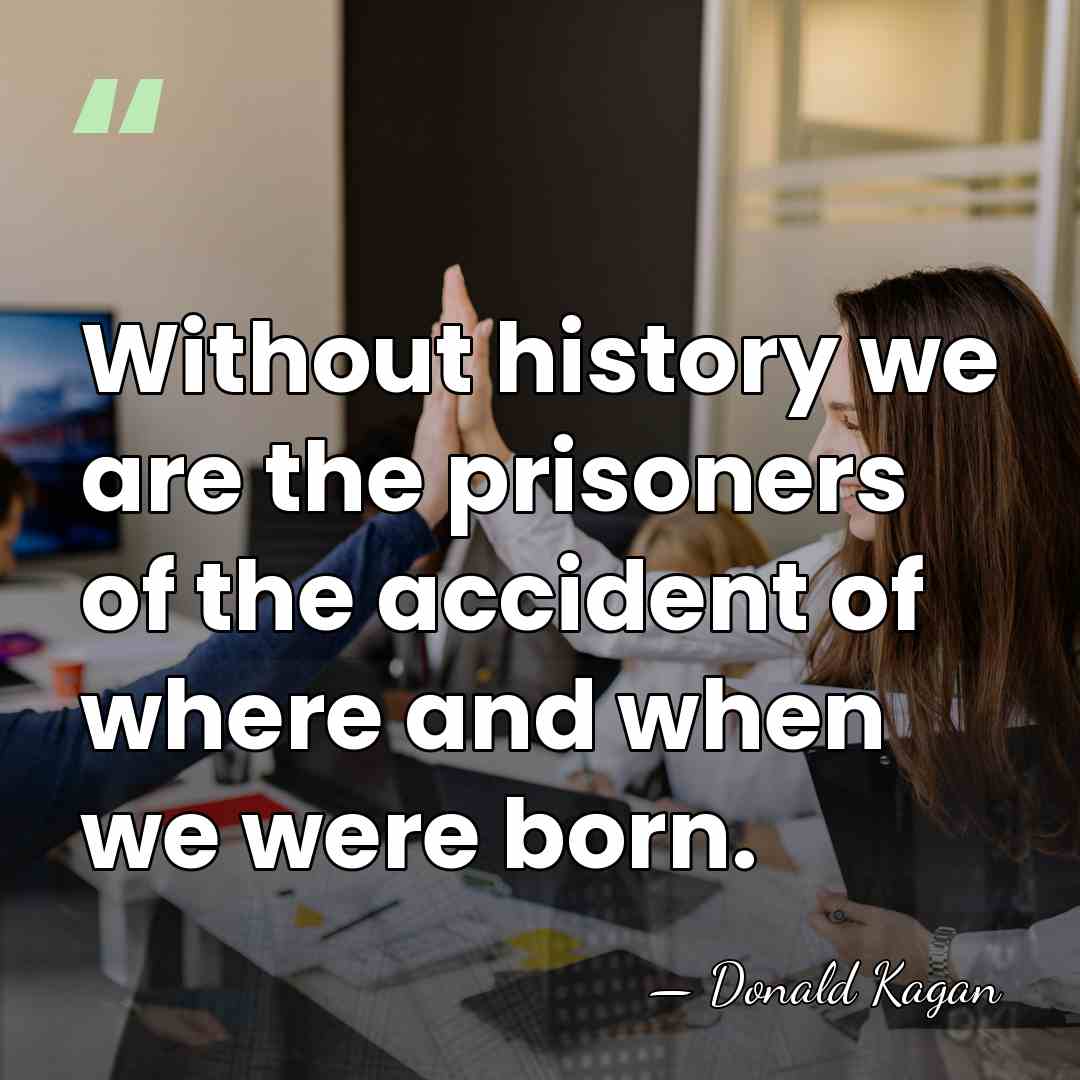 Without history we are the prisoners of the accident of where and&hellip; - Donald Kagan