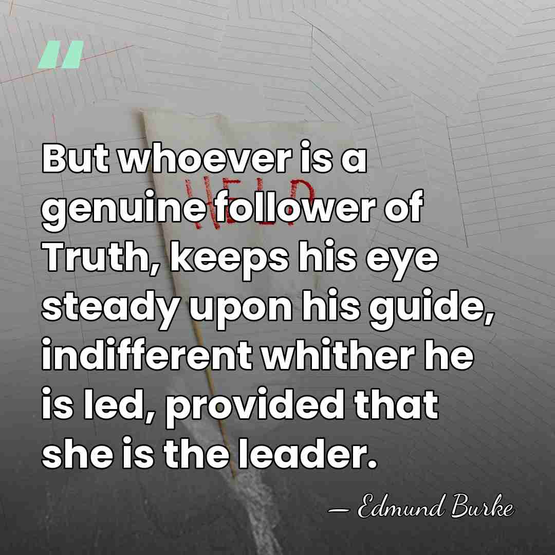 But whoever is a genuine follower of Truth, keeps his eye steady&hellip; - Edmund Burke