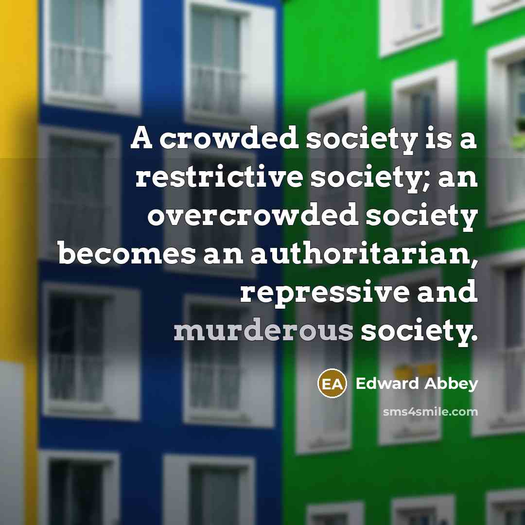 “A crowded society is a restrictive society; an overcrowded society…” quote by Edward Abbey