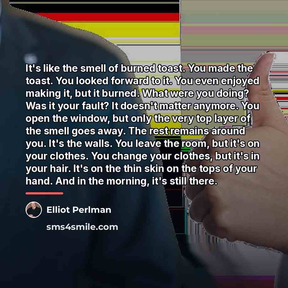 “It's like the smell of burned toast. You made the…” quote by Elliot Perlman