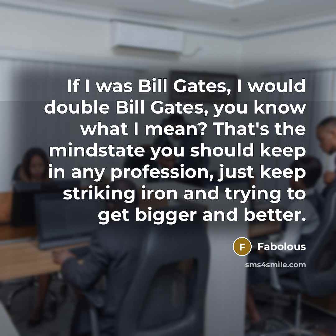“If I was Bill Gates, I would double Bill Gates,…” quote by Fabolous